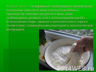 Хлебное тесто — полуфабрикат хлебопекарного производства, полученный замесом из