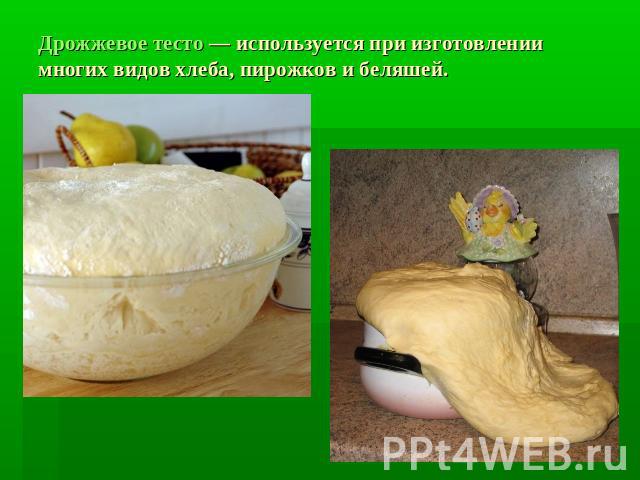 Дрожжевое тесто — используется при изготовлении многих видов хлеба, пирожков и беляшей.