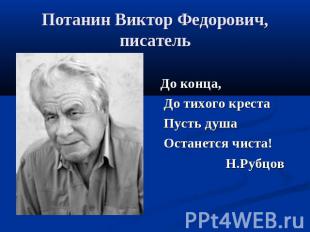Потанин Виктор Федорович, писатель До конца, До тихого креста Пусть душа Останет