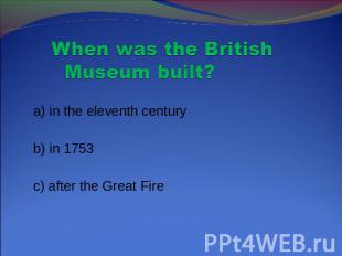 When was the British Museum built? a) in the eleventh century b) in 1753 c) afte
