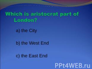Which is aristocrat part of London? a) the City b) the West End c) the East End