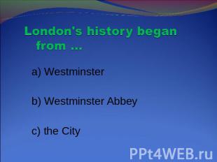 London's history began from … a) Westminster b) Westminster Abbey c) the City