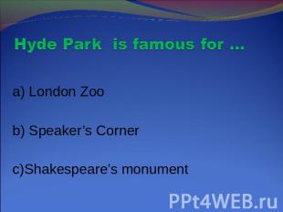 Hyde Park is famous for … a) London Zoo b) Speaker’s Corner c)Shakespeare’s monu