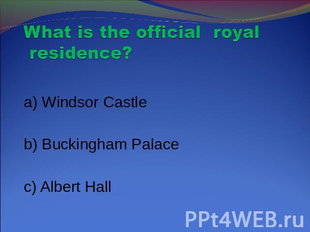 What is the official royal residence? a) Windsor Castle b) Buckingham Palace c) Albert Hall