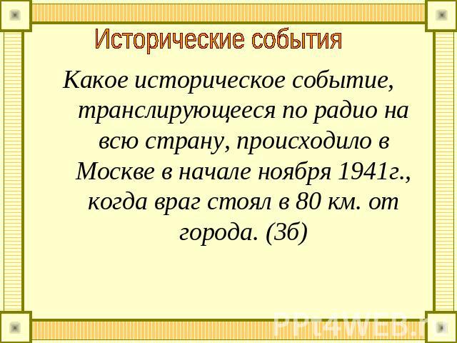 Исторические события Какое историческое событие, транслирующееся по радио на всю страну, происходило в Москве в начале ноября 1941г., когда враг стоял в 80 км. от города. (3б)