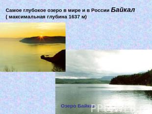 Самое глубокое озеро в мире и в России Байкал ( максимальная глубина 1637 м)Озер