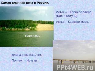 Самая длинная река в России.Исток – Телецкое озеро (Бия и Катунь)Устье – Карское