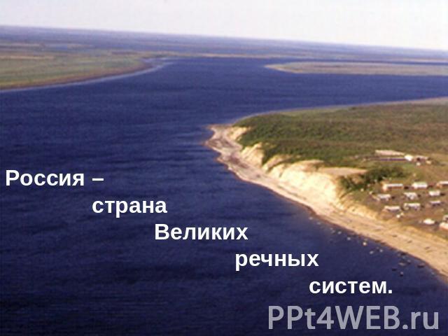 Россия – страна Великих речных систем.