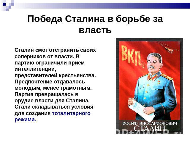 Победа Сталина в борьбе за власть Сталин смог отстранить своих соперников от власти. В партию ограничили прием интеллигенции, представителей крестьянства. Предпочтение отдавалось молодым, менее грамотным. Партия превращалась в орудие власти для Стал…