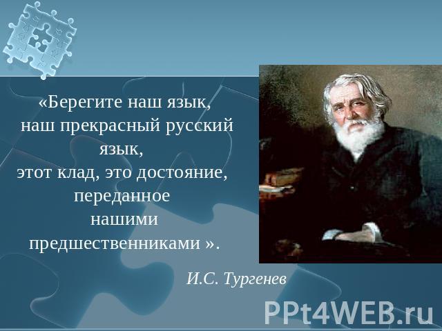 «Берегите наш язык, наш прекрасный русский язык, этот клад, это достояние, переданное нашими предшественниками ».И.С. Тургенев
