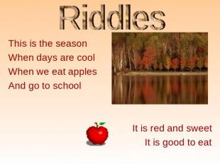 Riddles This is the seasonWhen days are coolWhen we eat applesAnd go to school I
