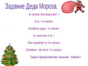 Задание Деда Мороза. In winter the days are *.It is * in winter.Children play *