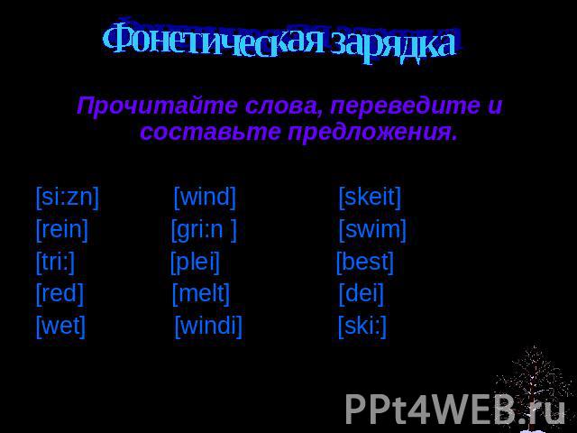 Фонетическая зарядка Прочитайте слова, переведите и составьте предложения.[si:zn] [wind] [skeit][rein] [gri:n ] [swim][tri:] [plei] [best] [red] [melt] [dei] [wet] [windi] [ski:]
