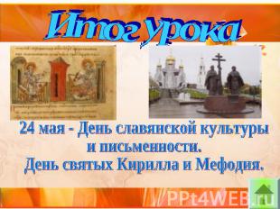 Итог урока24 мая - День славянской культуры и письменности.День святых Кирилла и