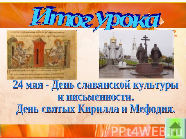 Итог урока24 мая - День славянской культуры и письменности.День святых Кирилла и Мефодия.