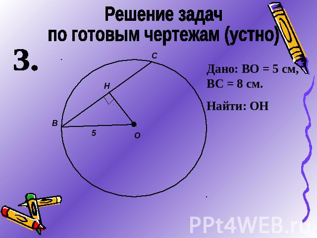 Решение задач по готовым чертежам (устно)Дано: ВО = 5 см, ВС = 8 см.Найти: ОН