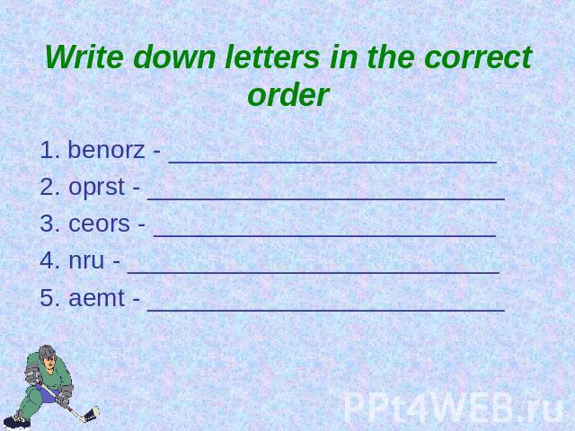Write down letters in the correct order 1. benorz - _______________________2. oprst - _________________________3. ceors - ________________________4. nru - __________________________5. aemt - _________________________