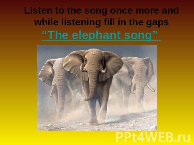 Listen to the song once more and while listening fill in the gaps“The elephant song”