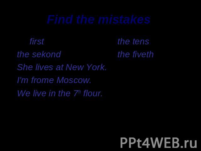Find the mistakes firstthe tensthe sekondthe fivethShe lives at New York.I'm frome Moscow.We live in the 7th flour.