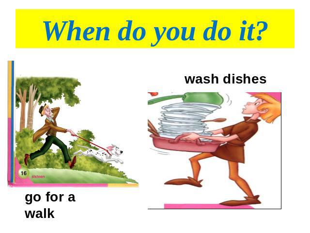 When do you do it? wash dishesgo for a walk