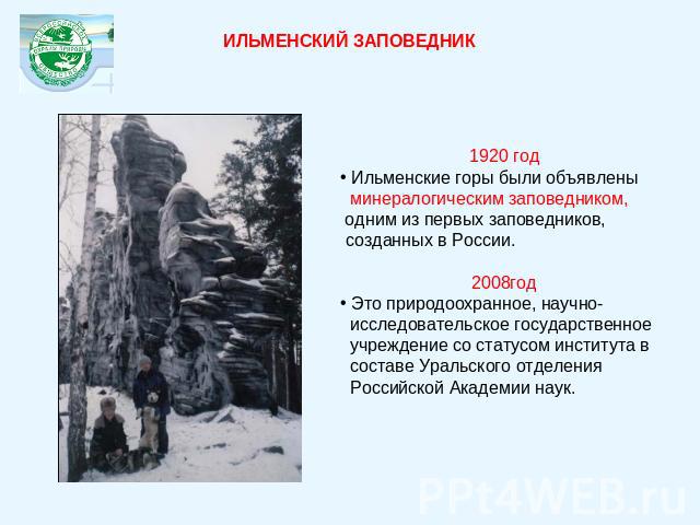 ИЛЬМЕНСКИЙ ЗАПОВЕДНИК1920 год Ильменские горы были объявлены минералогическим заповедником, одним из первых заповедников, созданных в России. 2008год Это природоохранное, научно- исследовательское государственное учреждение со статусом института в с…