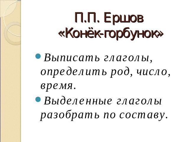 П.П. Ершов «Конёк-горбунок» Выписать глаголы, определить род, число, время.Выделенные глаголы разобрать по составу.