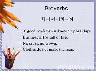 Proverbs [f] – [w] – [ð] – [s]A good workman is known by his chips.Business is t