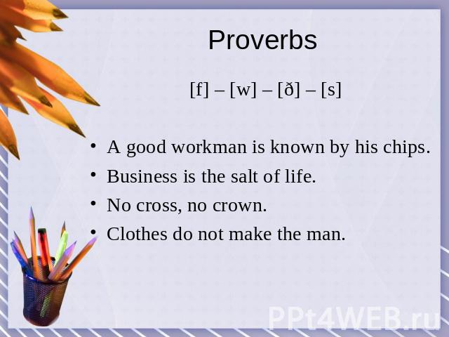 Proverbs [f] – [w] – [ð] – [s]A good workman is known by his chips.Business is the salt of life.No cross, no crown.Clothes do not make the man.