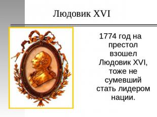 Людовик XVI 1774 год на престол взошел Людовик XVI, тоже не сумевший стать лидер