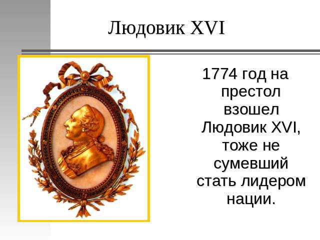 Людовик XVI 1774 год на престол взошел Людовик XVI, тоже не сумевший стать лидером нации.
