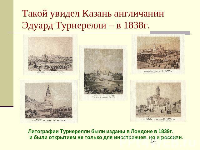 Такой увидел Казань англичанин Эдуард Турнерелли – в 1838г. Литографии Турнерелли были изданы в Лондоне в 1839г. и были открытием не только для иностранцев, но и россиян.