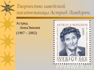 Творчество шведской писательницы Астрид Линдгрен. Астрид АннаЭмилия(1907 – 2002)