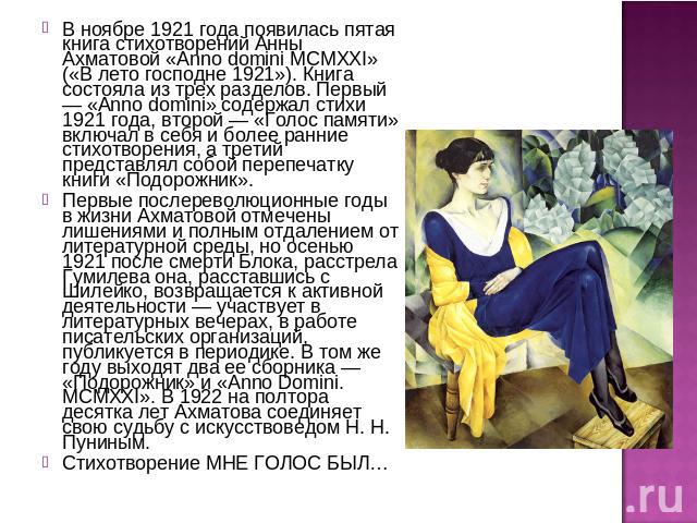 В ноябре 1921 года появилась пятая книга стихотворений Анны Ахматовой «Anno domini MCMXXI» («В лето господне 1921»). Книга состояла из трех разделов. Первый — «Anno domini» содержал стихи 1921 года, второй — «Голос памяти» включал в себя и более ран…