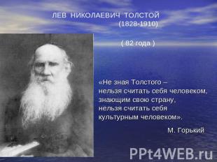 ЛЕВ НИКОЛАЕВИЧ ТОЛСТОЙ (1828-1910) ( 82 года )«Не зная Толстого – нельзя считать
