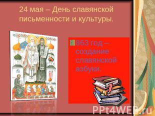 24 мая – День славянской письменности и культуры. 863 год – создание славянской