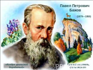 Павел Петрович (1879—1950) Бажов«Колдун уральский бородатый»Русский писатель, фо