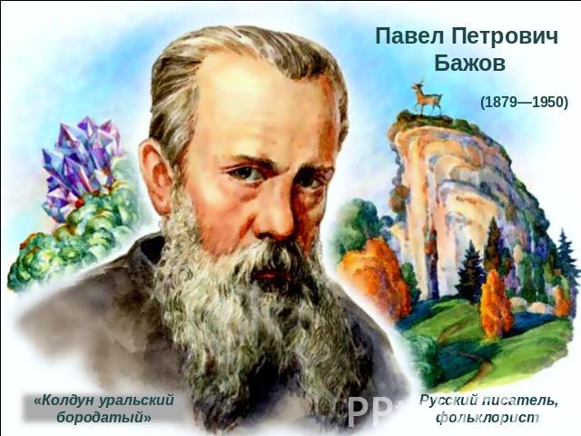 Павел Петрович (1879—1950) Бажов«Колдун уральский бородатый»Русский писатель, фольклорист