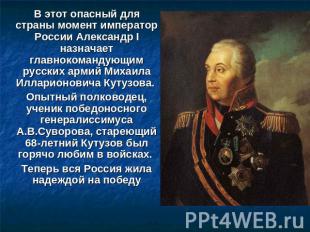В этот опасный для страны момент император России Александр I назначает главноко