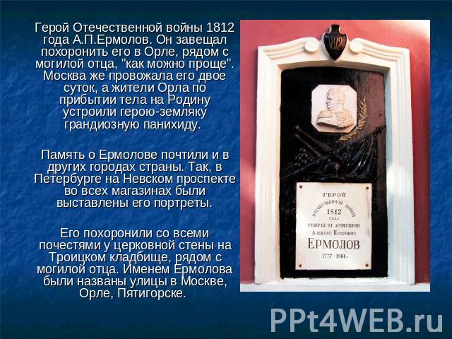 Герой Отечественной войны 1812 года А.П.Ермолов. Он завещал похоронить его в Орле, рядом с могилой отца, 