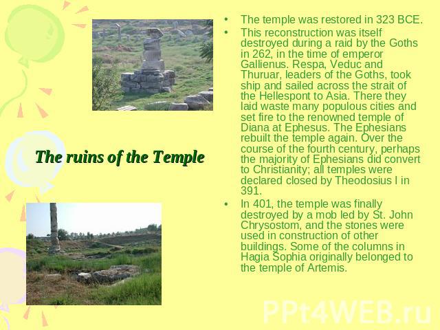 The ruins of the Temple The temple was restored in 323 BCE.This reconstruction was itself destroyed during a raid by the Goths in 262, in the time of emperor Gallienus. Respa, Veduc and Thuruar, leaders of the Goths, took ship and sailed across the …