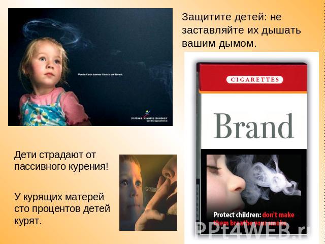 Защитите детей: не заставляйте их дышать вашим дымом.Дети страдают от пассивного курения! У курящих матерей сто процентов детей курят.