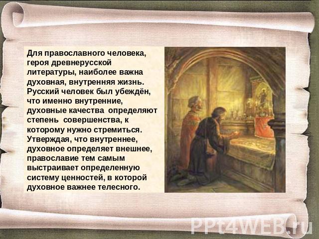 Для православного человека, героя древнерусской литературы, наиболее важна духовная, внутренняя жизнь. Русский человек был убеждён, что именно внутренние, духовные качества определяют степень совершенства, к которому нужно стремиться. Утверждая, что…