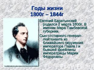 Годы жизни1800г – 1844г Евгений Баратынский родился 2 марта 1800г. В имении Мара