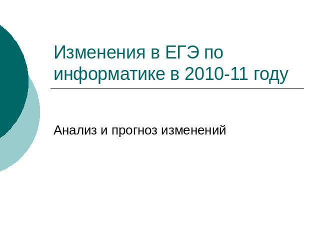 Изменения в ЕГЭ по информатике в 2010-11 году Анализ и прогноз изменений