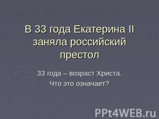 В 33 года Екатерина II заняла российский престо л 33 года – возраст Христа.Что э