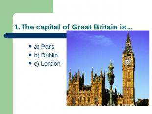 1.The capital of Great Britain is... a) Parisb) Dublinc) London