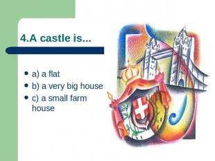 4.A castle is... a) a flatb) a very big housec) a small farm house