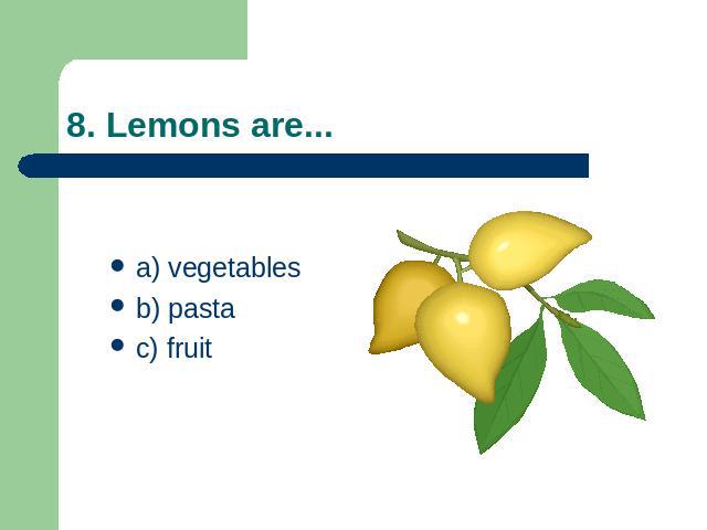 8. Lemons are... a) vegetablesb) pastac) fruit
