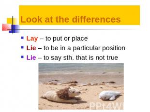 Look at the differences Lay – to put or placeLie – to be in a particular positio