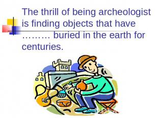 The thrill of being archeologist is finding objects that have ……… buried in the